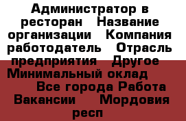 Администратор в ресторан › Название организации ­ Компания-работодатель › Отрасль предприятия ­ Другое › Минимальный оклад ­ 20 000 - Все города Работа » Вакансии   . Мордовия респ.